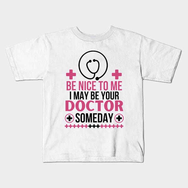 Be Nice To Me I May Be Your Doctor Someday - Funny Future Doctor Friendly Healthcare Professional Gift - Humorous Medical Student Saying Kids T-Shirt by KAVA-X